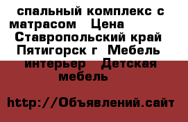 спальный комплекс с матрасом › Цена ­ 9 000 - Ставропольский край, Пятигорск г. Мебель, интерьер » Детская мебель   